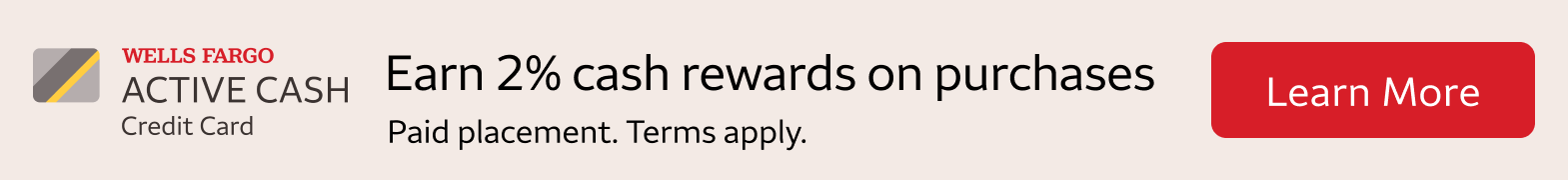 Earn 2% cash rewards on purchases made with the Wells Fargo Active Cash Credit Card. To learn more, click the banner. Paid Placement. Terms Apply. 